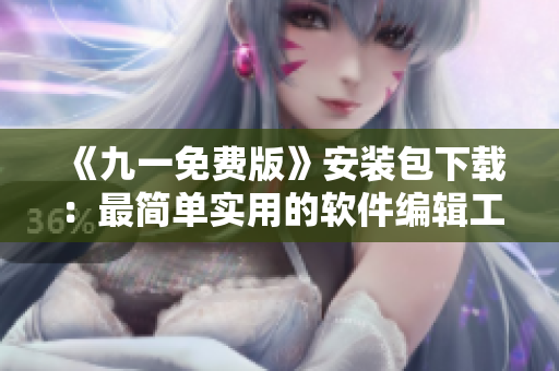 《九一免费版》安装包下载：最简单实用的软件编辑工具！