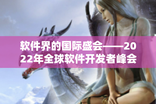 软件界的国际盛会——2022年全球软件开发者峰会即将来临