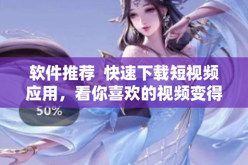 软件推荐  快速下载短视频应用，看你喜欢的视频变得更简单！