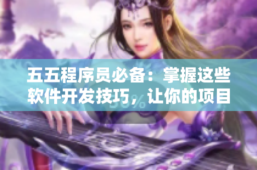 五五程序员必备：掌握这些软件开发技巧，让你的项目更高效