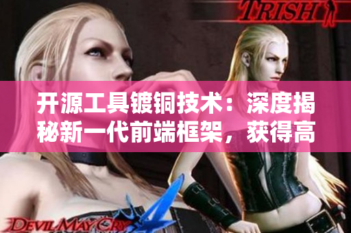 开源工具镀铜技术：深度揭秘新一代前端框架，获得高效开发新体验！