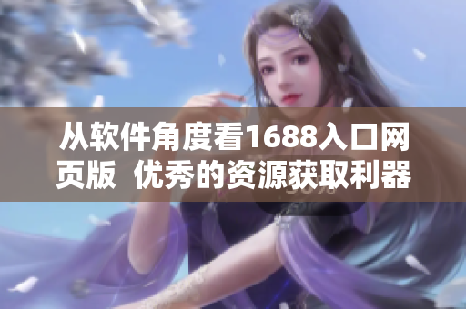 从软件角度看1688入口网页版  优秀的资源获取利器