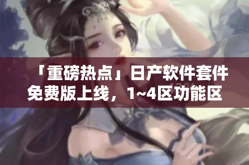「重磅热点」日产软件套件免费版上线，1~4区功能区别详解