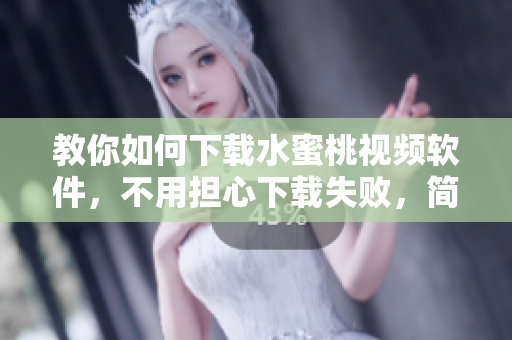 教你如何下载水蜜桃视频软件，不用担心下载失败，简单操作轻松搞定！
