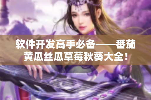 软件开发高手必备——番茄黄瓜丝瓜草莓秋葵大全！