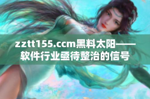 zztt155.ccm黑料太阳——软件行业亟待整治的信号