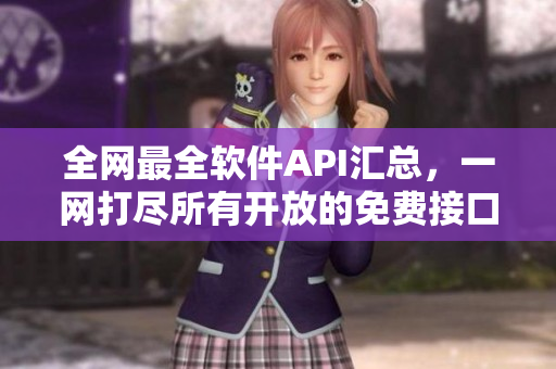 全网最全软件API汇总，一网打尽所有开放的免费接口，带你领略编程乐趣！