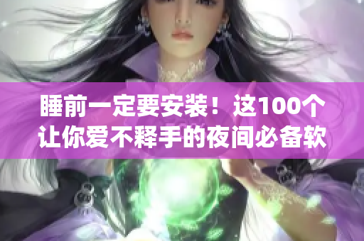 睡前一定要安装！这100个让你爱不释手的夜间必备软件app