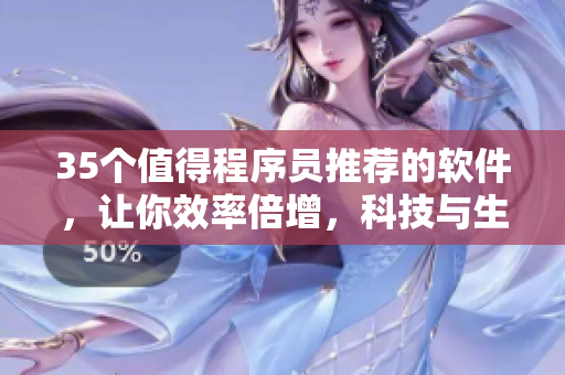 35个值得程序员推荐的软件，让你效率倍增，科技与生活并重的必备清单！