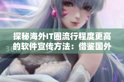 探秘海外IT圈流行程度更高的软件宣传方法：借鉴国外B站推广经验