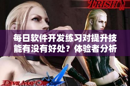 每日软件开发练习对提升技能有没有好处？体验者分析一下