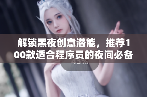 解锁黑夜创意潜能,推荐100款适合程序员的夜间必备软件 解锁黑夜创意潜能,推荐100款适合程序员的夜间必备软件