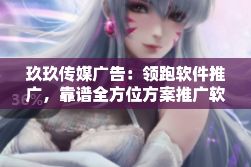 玖玖传媒广告：领跑软件推广，靠谱全方位方案推广软件！