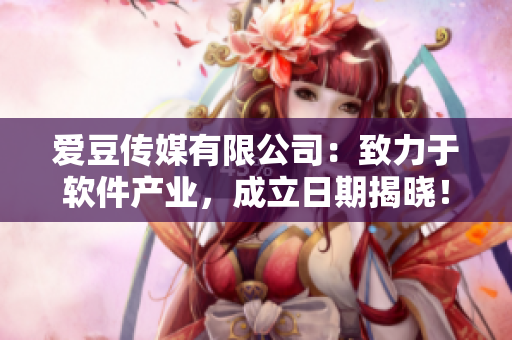 爱豆传媒有限公司：致力于软件产业，成立日期揭晓！