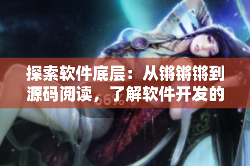 探索软件底层：从锵锵锵到源码阅读，了解软件开发的奥秘