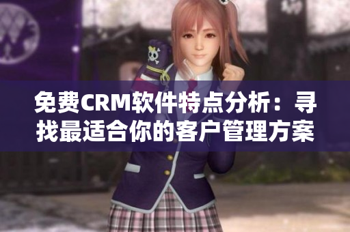 免费CRM软件特点分析：寻找最适合你的客户管理方案