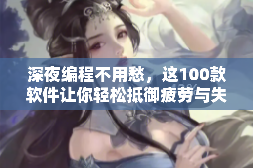 深夜编程不用愁，这100款软件让你轻松抵御疲劳与失眠