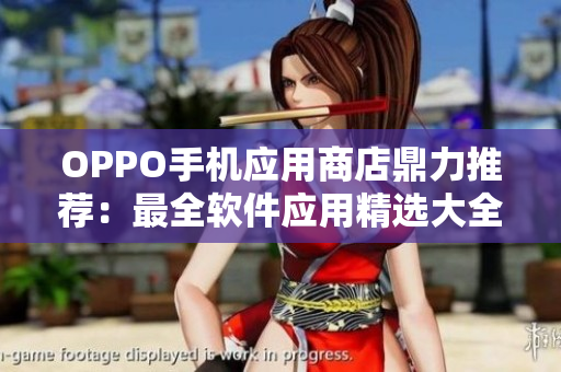 OPPO手机应用商店鼎力推荐：最全软件应用精选大全！