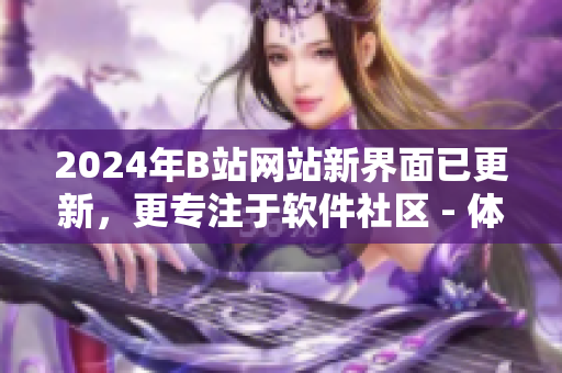 2024年B站网站新界面已更新，更专注于软件社区 - 体验与分析