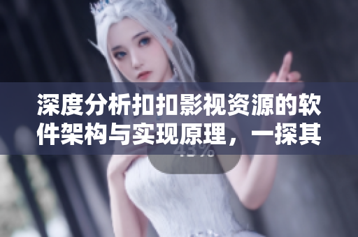 深度分析扣扣影视资源的软件架构与实现原理，一探其独特魅力