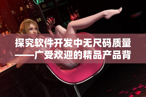 探究软件开发中无尺码质量——广受欢迎的精品产品背后的秘密