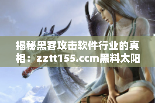 揭秘黑客攻击软件行业的真相：zztt155.ccm黑料太阳事件分析