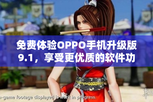免费体验OPPO手机升级版9.1，享受更优质的软件功能体验