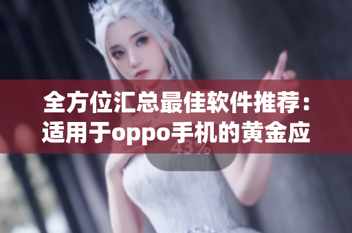 全方位汇总最佳软件推荐：适用于oppo手机的黄金应用大全
