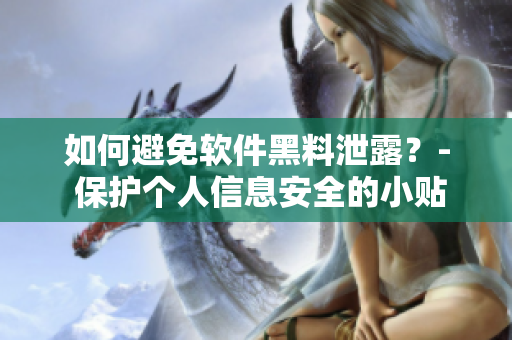 如何避免软件黑料泄露？- 保护个人信息安全的小贴士