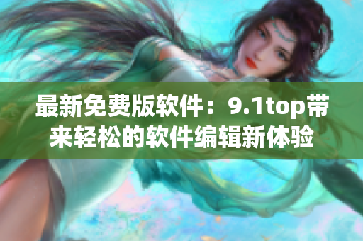 最新免费版软件：9.1top带来轻松的软件编辑新体验