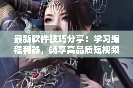 最新软件技巧分享！学习编程利器，畅享高品质短视频教程