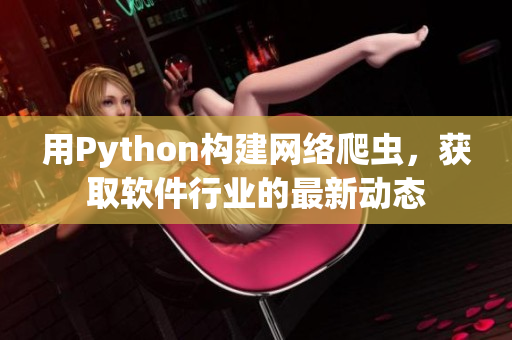 用Python构建网络爬虫，获取软件行业的最新动态