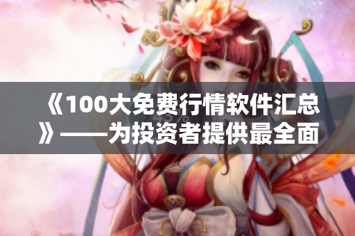 《100大免费行情软件汇总》——为投资者提供最全面的行情资讯下载