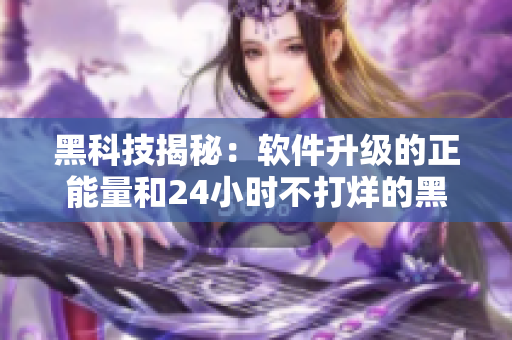 黑科技揭秘：软件升级的正能量和24小时不打烊的黑料，让你掌握最新技巧！