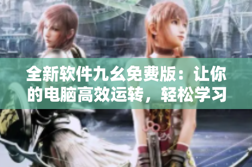 全新软件九幺免费版：让你的电脑高效运转，轻松学习编程技巧