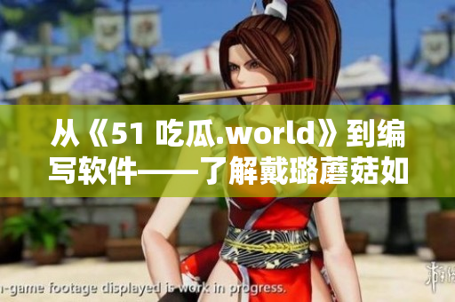 从《51 吃瓜.world》到编写软件——了解戴璐蘑菇如何探索技术创新