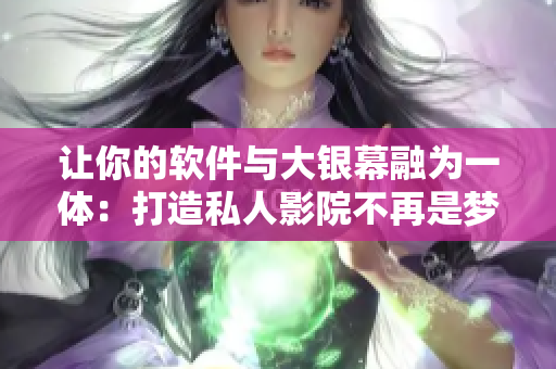 让你的软件与大银幕融为一体：打造私人影院不再是梦想！