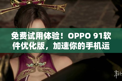 免费试用体验！OPPO 91软件优化版，加速你的手机运行