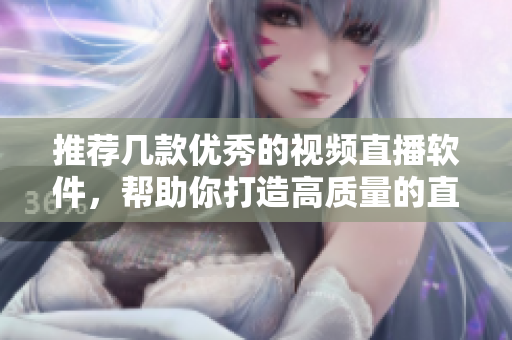 推荐几款优秀的视频直播软件,帮助你打造高质量的直播体验 推荐几款优秀的视频直播软件,帮助你打造高质量的直播体验