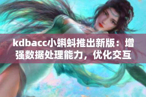 kdbacc小蝌蚪推出新版：增强数据处理能力，优化交互体验