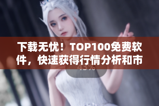 下载无忧！TOP100免费软件，快速获得行情分析和市场洞察