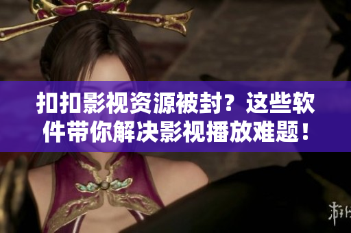 扣扣影视资源被封？这些软件带你解决影视播放难题！