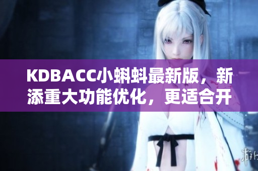 KDBACC小蝌蚪最新版，新添重大功能优化，更适合开发人员使用！