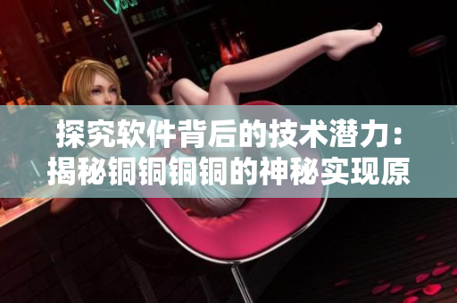 探究软件背后的技术潜力：揭秘铜铜铜铜的神秘实现原理