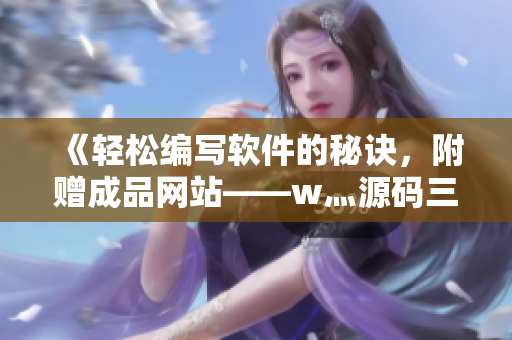 《轻松编写软件的秘诀，附赠成品网站——w灬源码三叶草》
