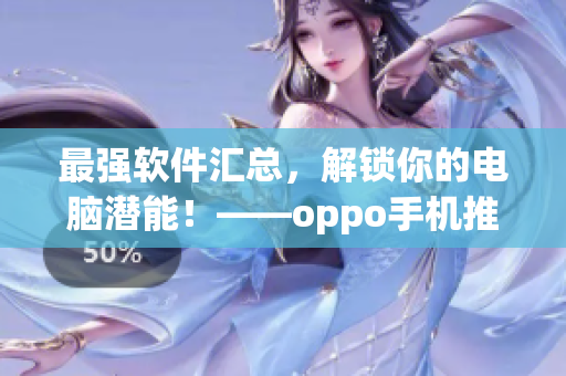 最强软件汇总，解锁你的电脑潜能！——oppo手机推荐