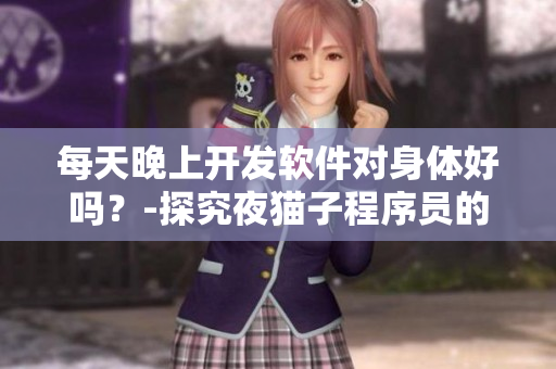 每天晚上开发软件对身体好吗？-探究夜猫子程序员的健康问题