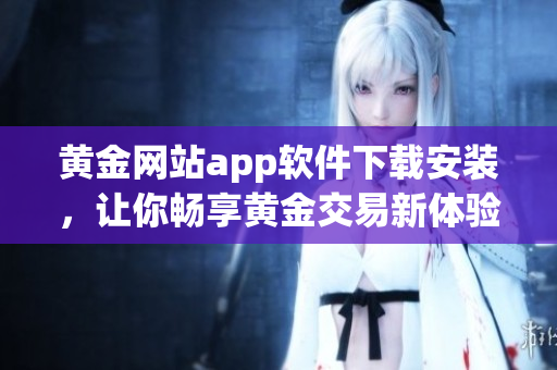 黄金网站app软件下载安装，让你畅享黄金交易新体验