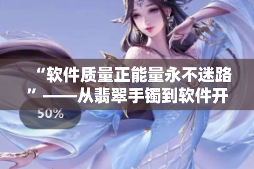 “软件质量正能量永不迷路”——从翡翠手镯到软件开发中的质量保证