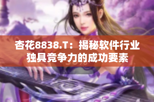 杏花8838.T：揭秘软件行业独具竞争力的成功要素